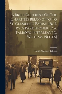 A Brief Account Of The Charities Belonging To St. Clement's Parish [&c.]. By A Parishioner [d.a. Talboys. Interleaved