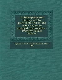 A Description and History of the Pianoforte Older Keyboard Stringed Instruments (Classic Reprint)