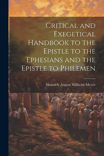 Critical and Exegetical Handbook to the Epistle to the Ephesians and the Epistle to Philemen