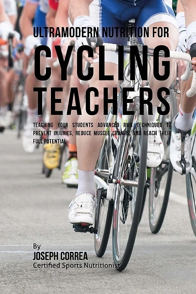 Ultramodern Nutrition for Cycling Teachers: Teaching Your Students Advanced RMR Techniques to Prevent Injuries, Reduce Muscle Cramps, and Reach Their Full Potential
