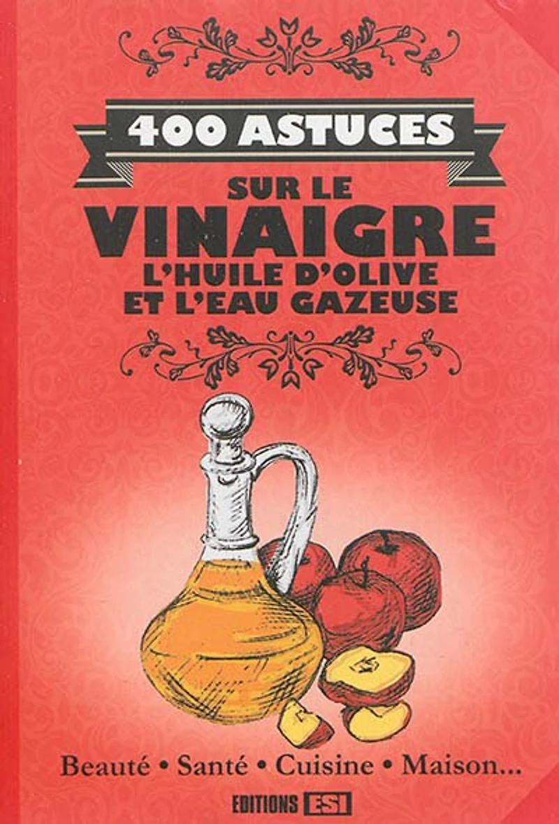 400 astuces sur le vinaigre, l'huile d'olive et l'eau gazeuse: beauté, santé, cuisine, maison...