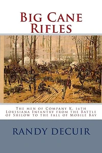 Big Cane Rifles: The men of Company K, 16th Louisiana Infantry from the Battle of Shilow to the fall of Mobile Bay