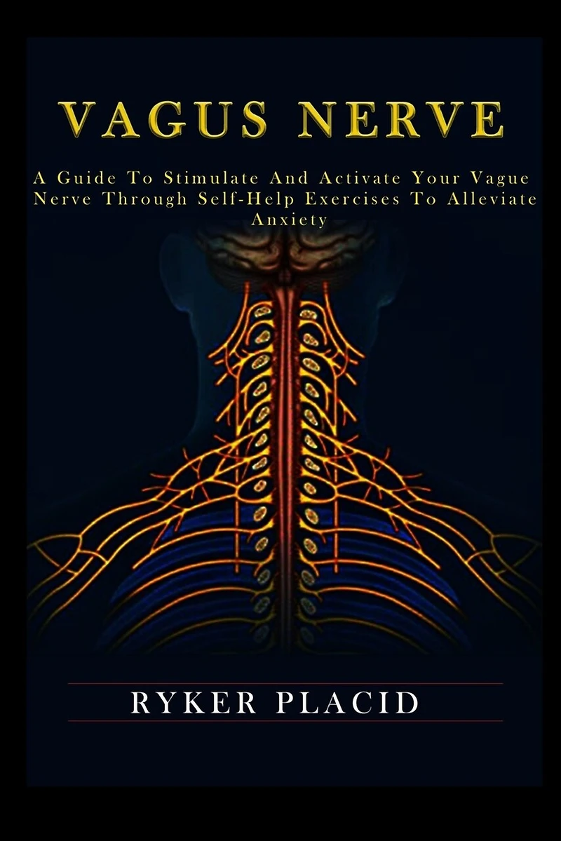 Vagus Nerve: A Guide to Stimulate and Activate your Vague Nerve through Self-Help Exercises to Alleviate Anxiety