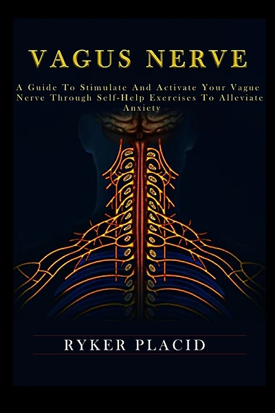 Vagus Nerve: A Guide to Stimulate and Activate your Vague Nerve through Self-Help Exercises to Alleviate Anxiety