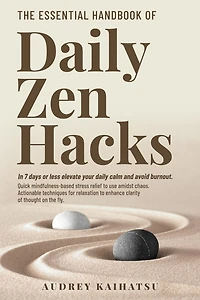 The Essential Handbook of Daily Zen Hacks: In 7 days or less elevate your daily calm and avoid burnout. Quick mindfulness-based stress relief to use amidst chaos. Actionable techniques for relaxation to enhance clarity of thought on the fly.