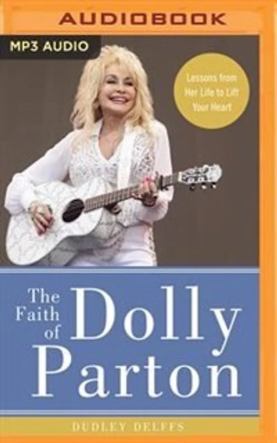The Faith Of Dolly Parton: Lessons From Her Life To Lift Your Heart