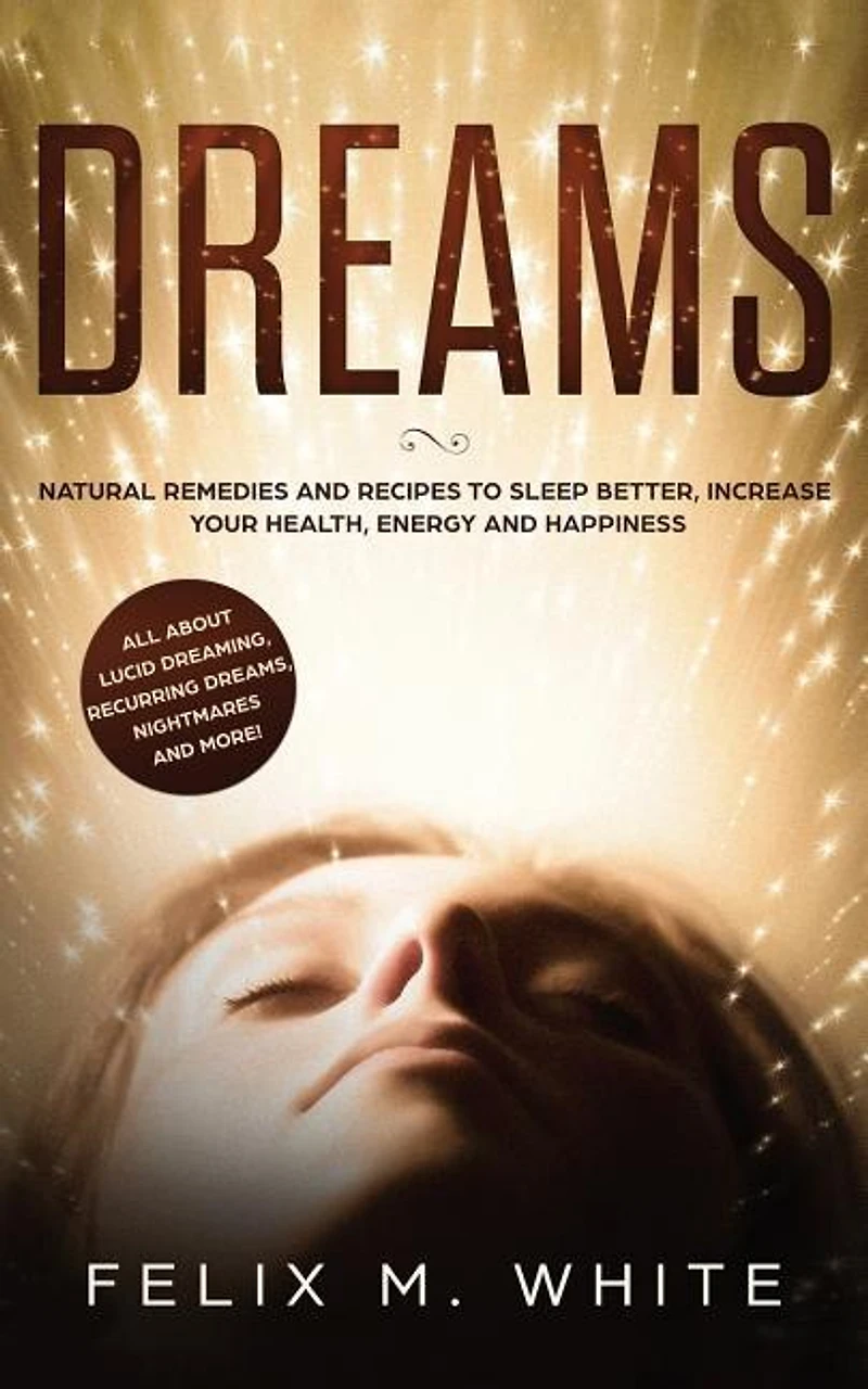 Dreams: How to Understand the Meanings and Messages of your Dreams. All about Lucid Dreaming, Recurring Dreams, Nightmares more!