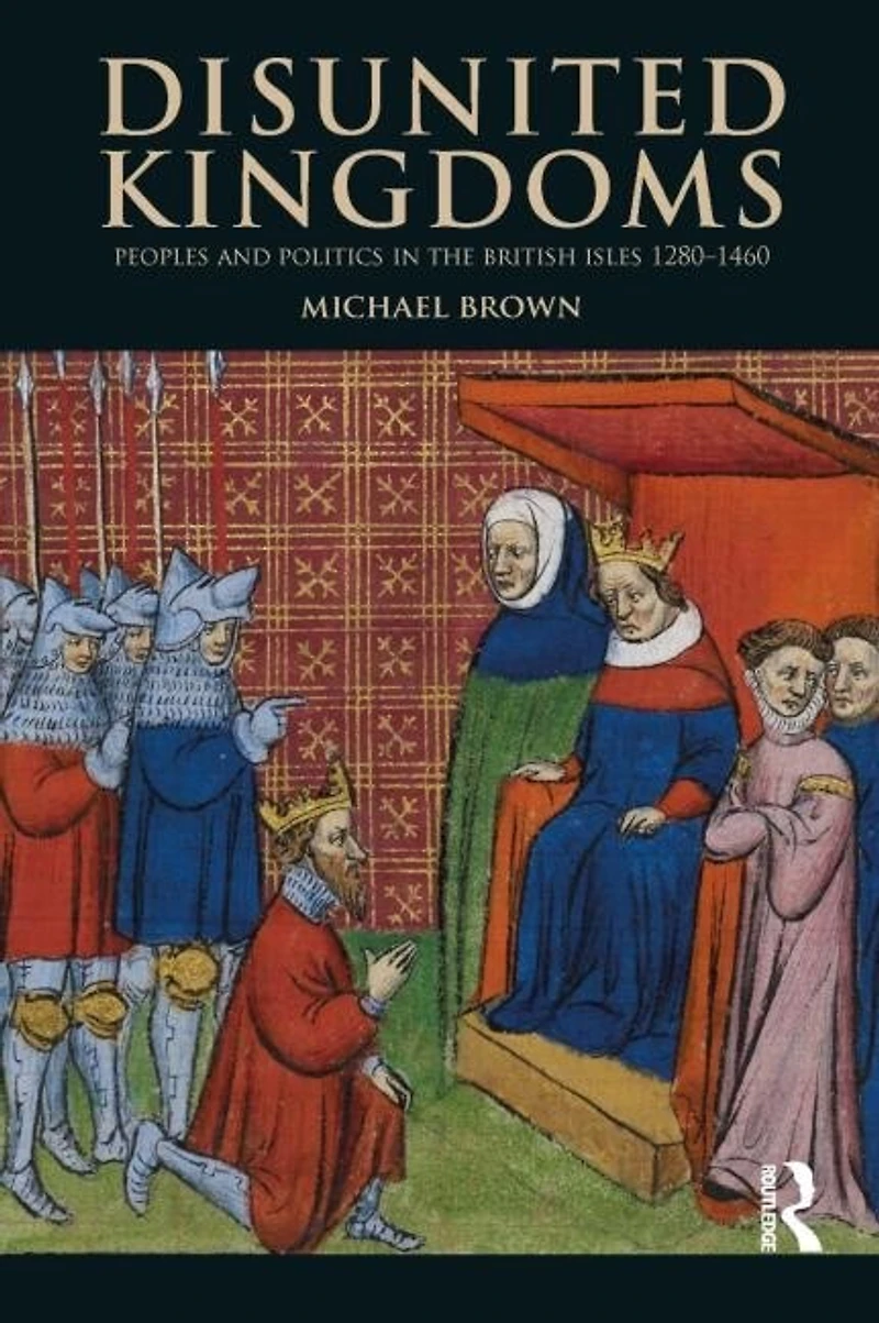 Disunited Kingdoms: Peoples And Politics The British Isles 1280-1460