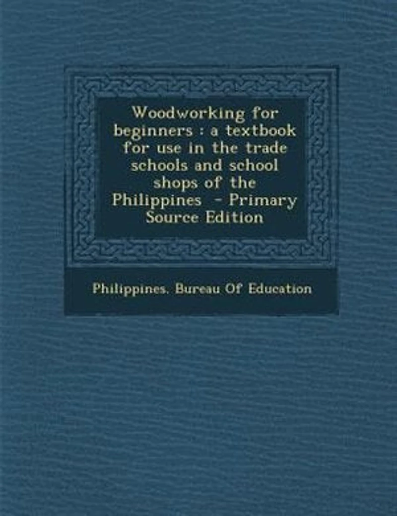 Woodworking for Beginners: A Textbook Use the Trade Schools and School Shops of Philippines (Classic Reprint)