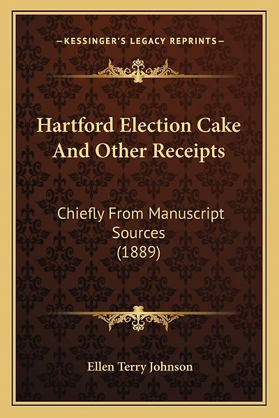 Hartford Election Cake and Other Receipts: Chiefly from Manuscript Sources (1889)