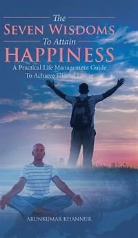 The Seven Wisdoms To Attain Happiness: A Practical Life Management Guide Achieve Blissful Living