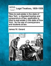 Titles to Real Estate the State of New York: A Digested Treatise and Compendium Law, Applicable