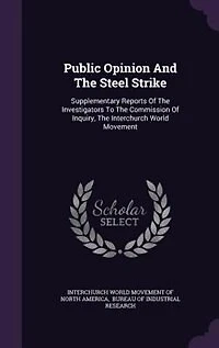 Public Opinion and the Steel Strike: Supplementary Reports of Investigators to Commission Inquiry, Interchurch World Move