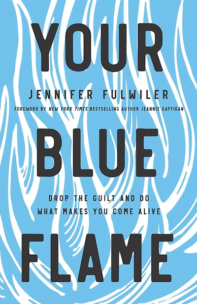 Your Blue Flame: Drop The Guilt And Do What Makes You Come Alive