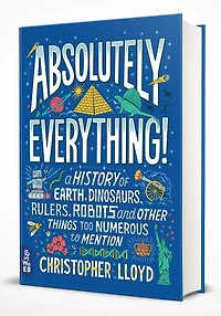 Absolutely Everything! Revised and Expanded: A History of Earth, Dinosaurs, Rulers, Robots, Other Things too Numerous to Mention