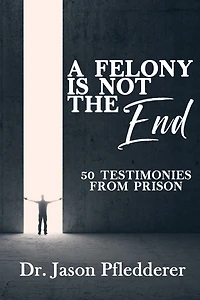 A Felony is NOT the End: 50 Testimonies from Prison