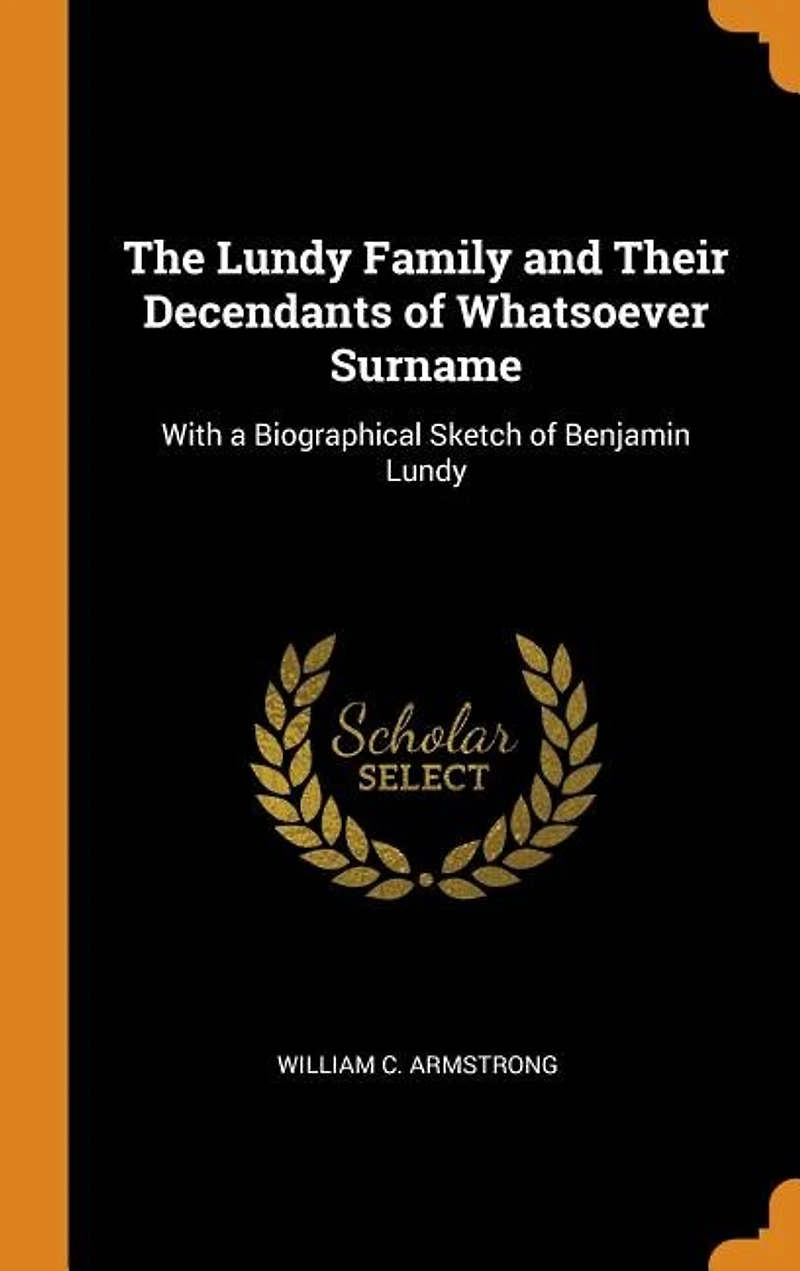 The Lundy Family and Their Decendants of Whatsoever Surname: With a Biographical Sketch of Benjamin Lundy