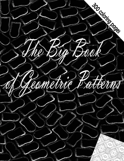 The Big Book of Geometric Patterns: Geometric Patterns - Adult Coloring Book 300 pages calm stress and relax your mind