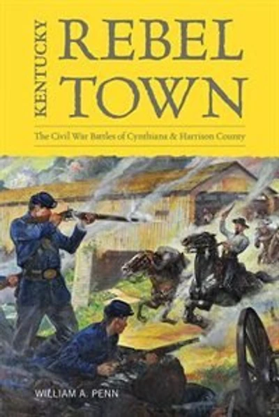 Kentucky Rebel Town: The Civil War Battles Of Cynthiana And Harrison County