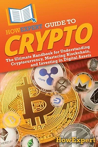 HowExpert Guide to Crypto: The Ultimate Handbook for Understanding Cryptocurrency, Mastering Blockchain, and Investing Digital Assets