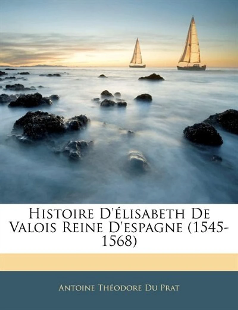 Histoire D'élisabeth De Valois Reine D'espagne (1545-1568)