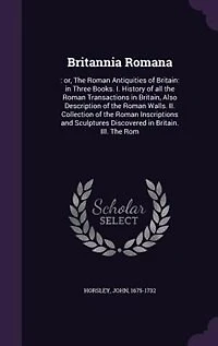 Britannia Romana: Or the Roman Antiquities of Britain: Three Books.