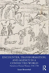 Encounter, Transformation, and Agency a Connected World: Narratives of Korean Women, 1550-1700