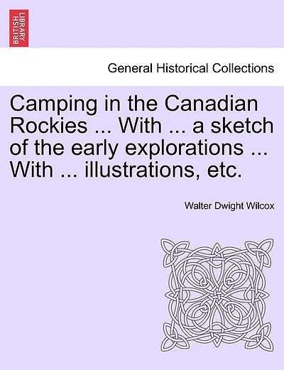 Camping in the Canadian Rockies ... With ... a sketch of the early explorations ... With ... illustrations, etc.