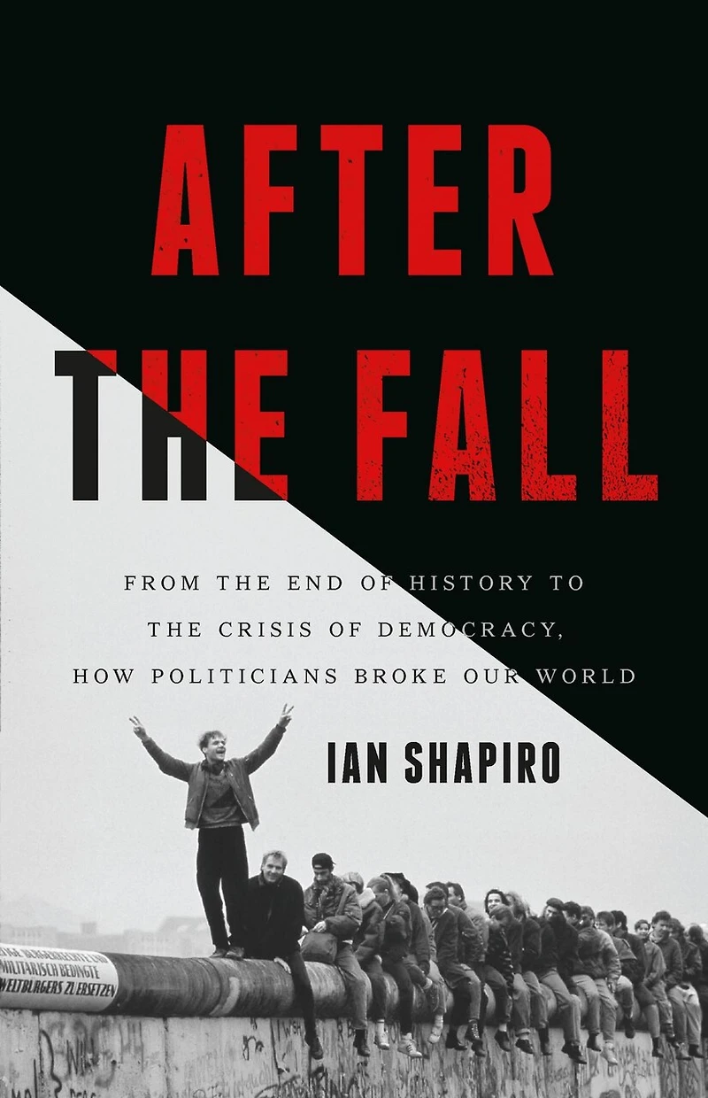 After the Fall: From End of History to Crisis Democracy, How Politicians Broke Our World
