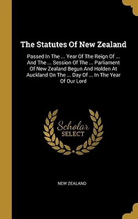 The Statutes Of New Zealand: Passed In The ... Year Of The Reign Of ... And The ... Session Of The ... Parliament Of New Zealand