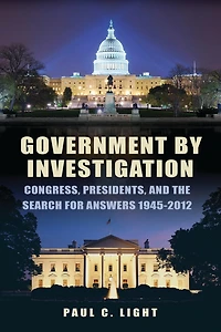 Government by Investigation: Congress, Presidents, and the Search for Answers, 1945?2012