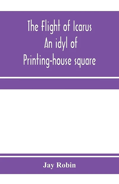 The flight of Icarus; an idyl of Printing-house square