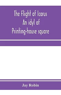 The flight of Icarus; an idyl of Printing-house square