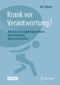 Krank VOR Verantwortung?: Wie Man Auf Ausgewogene Weise Verantwortung Übernehmen Kann
