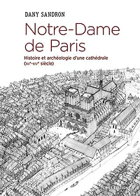 Notre-Dame de Paris: histoire et archéologie d'une cathédrale (XIIe-XIVe siècle)