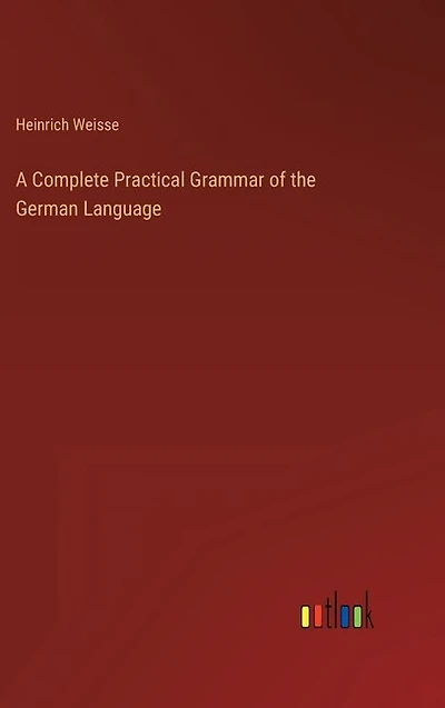 A Complete Practical Grammar of the German Language