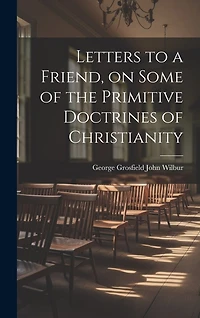 Letters to a Friend, on Some of the Primitive Doctrines of Christianity