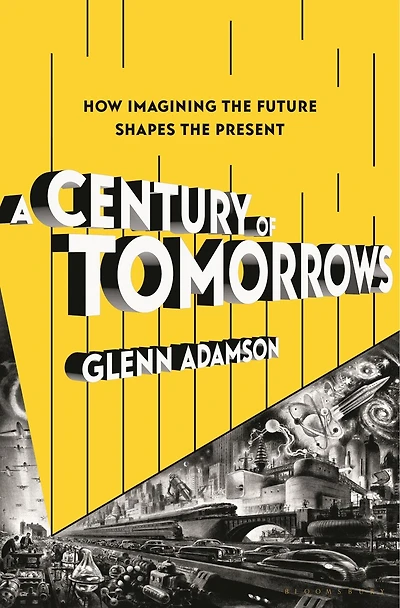 A Century of Tomorrows: How Imagining the Future Shapes Present
