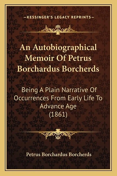 An Autobiographical Memoir Of Petrus Borchardus Borcherds: Being A Plain Narrative Of Occurrences From Early Life To Advance Age (1861)
