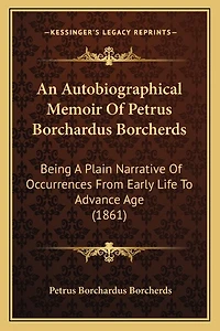 An Autobiographical Memoir Of Petrus Borchardus Borcherds: Being A Plain Narrative Of Occurrences From Early Life To Advance Age (1861)