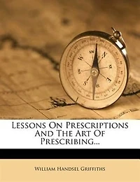 Lessons on Prescriptions and the Art of Prescribing (Classic Reprint)