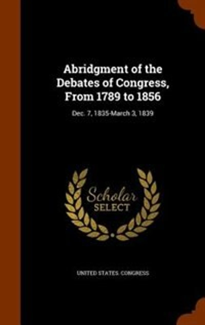 Abridgment of the Debates Congress, From 1789 to 1856: Dec. 7, 1835-March 3, 1839
