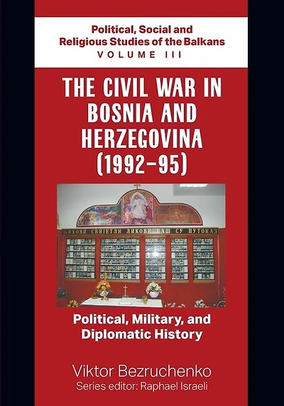 The Civil War in Bosnia and Herzegovina (1992-95): Political, Military, and Diplomatic History / Political, Social and Religious Studies of the Balkans Volume III