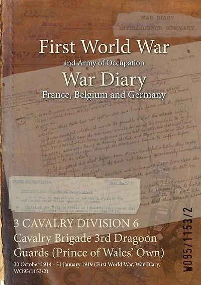 3 CAVALRY DIVISION 6 Cavalry Brigade 3rd Dragoon Guards (Prince of Wales' Own): 30 October 1914 - 31 January 1919 (First World War, War Diary, WO95/1153/2)