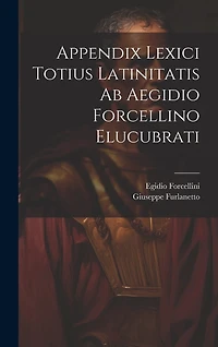Appendix Lexici Totius Latinitatis Ab Aegidio Forcellino Elucubrati