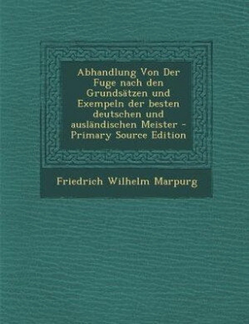 Abhandlung Von Der Fuge nach den Grundsätzen und Exempeln der besten deutschen und ausländischen Meister - Primary Source Edition
