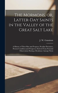 The Mormons, or, Latter-Day Saints in the Valley of the Great Salt Lake [microform]: a History of Their Rise and Progress, Peculiar Doctrines, Present Condition and Prospects, Derived From Personal Observation During a Residence Among Them