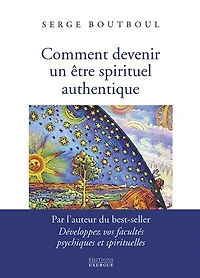 Comment devenir un être spirituel authentique: les clés pratiques d'ouverture et d'éveil