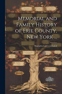 Memorial and Family History of Erie County, New York ...: Biographical and Genealogical