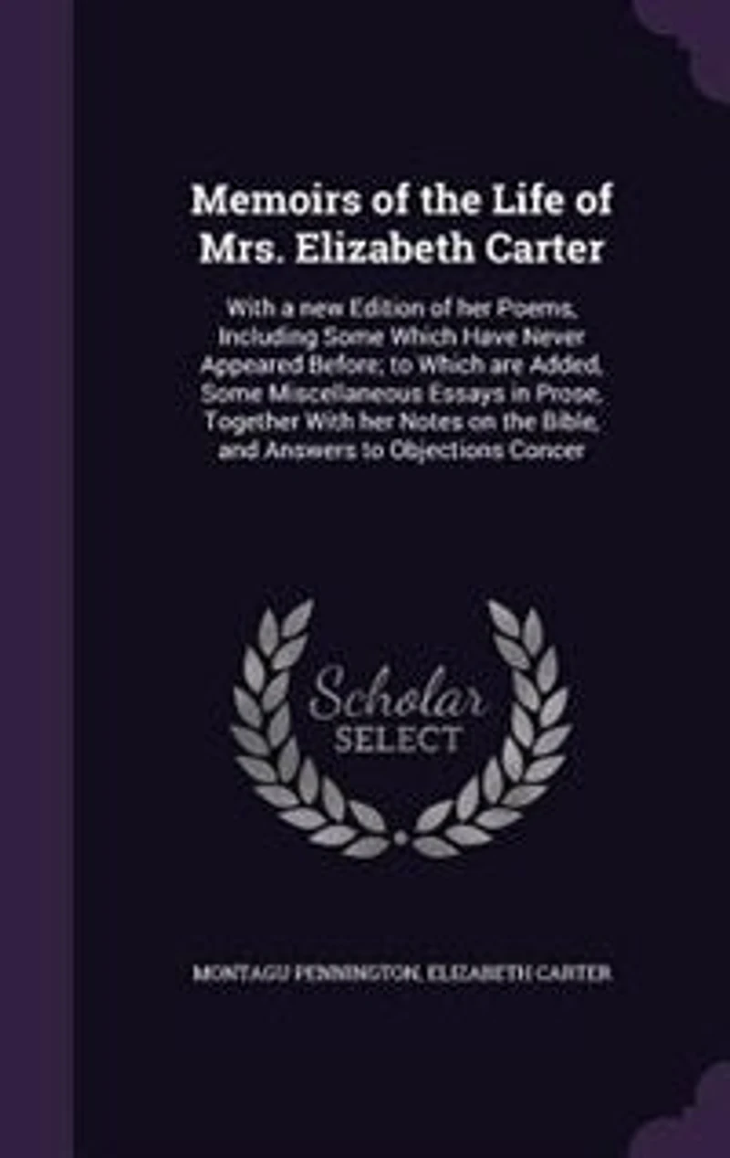 Memoirs of the Life Mrs. Elizabeth Carter: With a new Edition her Poems, Including Some Which Have Never Appeared Before; to are Adde